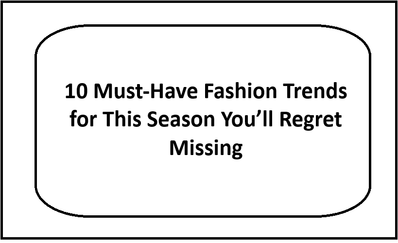 10 Must-Have Fashion Trends for This Season You’ll Regret Missing